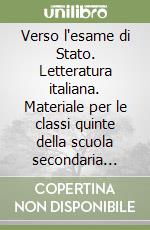 Verso l'esame di Stato. Letteratura italiana. Materiale per le classi quinte della scuola secondaria superiore libro