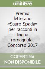 Premio letterario «Sauro Spada» per racconti in lingua romagnola. Concorso 2017 libro