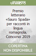 Premio letterario «Sauro Spada» per racconti in lingua romagnola. Concorso 2019 libro