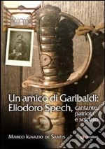 Un amico di Garibaldi: Eliodoro Spech, cantante, patriota e soldato libro