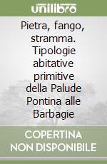 Pietra, fango, stramma. Tipologie abitative primitive della Palude Pontina alle Barbagie libro