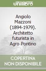 Angiolo Mazzoni (1894-1979). Architetto futurista in Agro Pontino libro