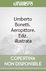 Umberto Bonetti. Aeropittore. Ediz. illustrata