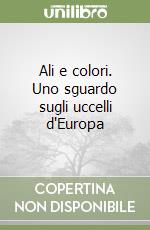 Ali e colori. Uno sguardo sugli uccelli d'Europa libro
