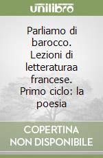 Parliamo di barocco. Lezioni di letteraturaa francese. Primo ciclo: la poesia