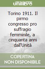 Torino 1911. Il pirmo congresso pro suffragio femminile, a cinquanta anni dall'Unità