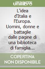 L'idea d'Italia e l'Europa. Uomini, donne e battaglie dalle pagine di una biblioteca di famiglia (secc. XVIII-XXI) libro