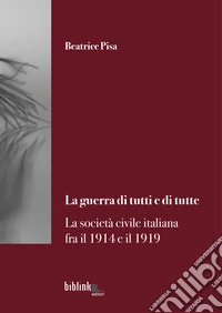 La guerra di tutti e di tutte. La società civile italiana fra il 1914 e il 1919 libro