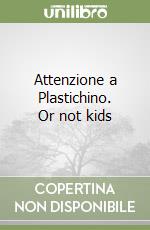 Attenzione a Plastichino. Or not kids