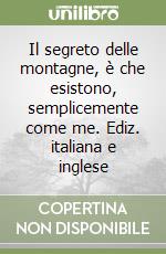 Il segreto delle montagne, è che esistono, semplicemente come me. Ediz. italiana e inglese libro
