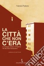 La città che non c'era. Lo sviluppo urbano di Palermo nel secondo dopoguerra libro