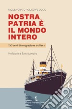 Nostra patria è il mondo intero. 150 anni di emigrazione siciliana libro