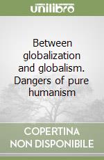 Between globalization and globalism. Dangers of pure humanism libro