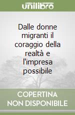 Dalle donne migranti il coraggio della realtà e l'impresa possibile