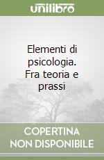 Elementi di psicologia. Fra teoria e prassi libro