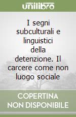 I segni subculturali e linguistici della detenzione. Il carcere come non luogo sociale