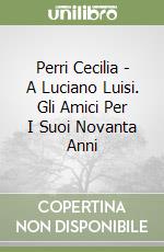 Perri Cecilia - A Luciano Luisi. Gli Amici Per I Suoi Novanta Anni libro