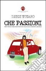 Che passioni. Trent'anni di storia di Mattinata nel vissuto di un comunista garganico