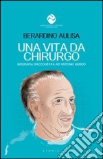 Una vita da chirurgo. Biografia raccontata ad Antonio Murgo