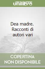 Dea madre. Racconti di autori vari libro