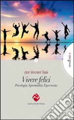 Vivere felici. Psicologia, spiritualità, esperienza libro