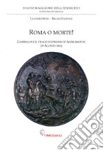 Roma o morte! Garibaldi e il tragico episodio d'Aspromonte (29 agosto 1862) libro