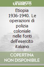 Etiopia 1936-1940. Le operazioni di polizia coloniale nelle fonti dell'esercito italiano libro