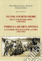 To the fourth shore. Italy's war for Libya (1911-1912)-Verso la quarta sponda. La guerra italiana per la Libia (1911-1912). Ediz. bilingue