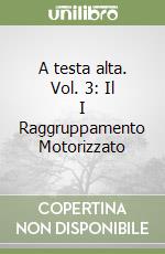 A testa alta. Vol. 3: Il I Raggruppamento Motorizzato libro