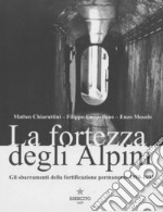 La fortezza degli Alpini. Gli sbarramenti della fortificazione permanente 1950-1992 libro