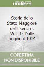 Storia dello Stato Maggiore dell'Esercito. Vol. 1: Dalle origini al 1914 libro