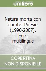 Natura morta con carote. Poesie (1990-2007). Ediz. multilingue libro