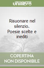 Risuonare nel silenzio. Poesie scelte e inediti libro