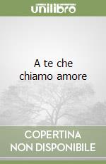 A te che chiamo amore