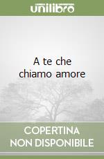 A te che chiamo amore libro