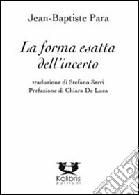 La forma esatta dell'incerto. Poesie scelte libro