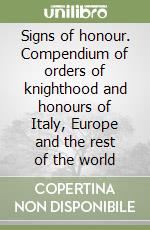 Signs of honour. Compendium of orders of knighthood and honours of Italy, Europe and the rest of the world libro