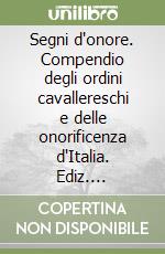 Segni d'onore. Compendio degli ordini cavallereschi e delle onorificenza d'Italia. Ediz. multilingue