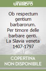 Ob respectum gentium barbarorum. Per timore delle barbare genti. La Slavia veneta 1407-1797