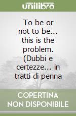 To be or not to be... this is the problem. (Dubbi e certezze... in tratti di penna libro