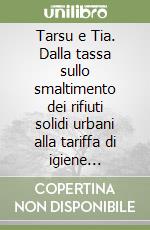 Tarsu e Tia. Dalla tassa sullo smaltimento dei rifiuti solidi urbani alla tariffa di igiene ambientale libro