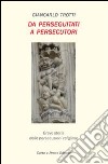 Da perseguitati a persecutori. Breve storia delle persecuzioni religiose libro di Trotti Giancarlo