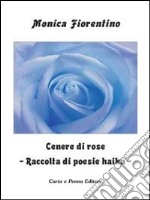 Cenere di rose. Raccolta di poesie haiku libro