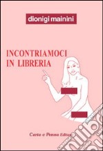 Incontriamoci in libreria. (Attento/a, stai leggendo una storia a luci quasi rosse, ma sorridenti)