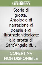 Storie di grotta. Antologia di narrazione di poesie e di illustrazionidedicate alla grotta di Sant'Angelo di Cassano allo Ionio