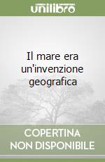 Il mare era un'invenzione geografica libro