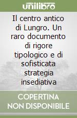 Il centro antico di Lungro. Un raro documento di rigore tipologico e di sofisticata strategia insediativa