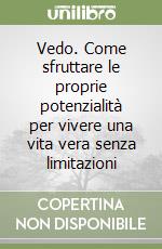 Vedo. Come sfruttare le proprie potenzialità per vivere una vita vera senza limitazioni libro