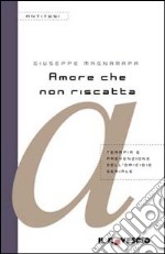 Amore che non riscatta. Terapia e prevenzione dell'omicidio seriale libro