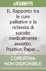 IL Rapporto tra le cure palliative e la richiesta di suicidio medicalmente assistito. Position Paper della Società Italiana di Cure Palliative, elaborato dal Comitato per le questioni etiche multidisciplinare e multiprofessionale, e approvato dal Co